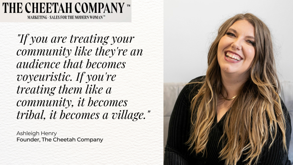 Image of a girl smiling next to text that says, "If you are treating your community like they're an audience that becomes voyeuristic. If you're treating them like a community, it becomes tribal, it becomes a village." -Ashleigh Henry, Founder, The Cheetah Company