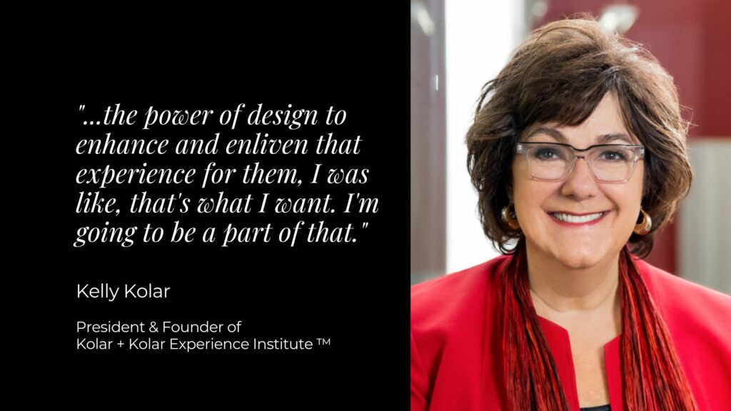 Image of a girl smiling with a red jacket. Next to her is white text on a black background that says, "...the power of design to enhance and enliven that experience for them, I was like, that's what I want. I'm going to be a part of that." - Kelly Kolar, President & Founder of Kolar + Kolar Experience Institute.
